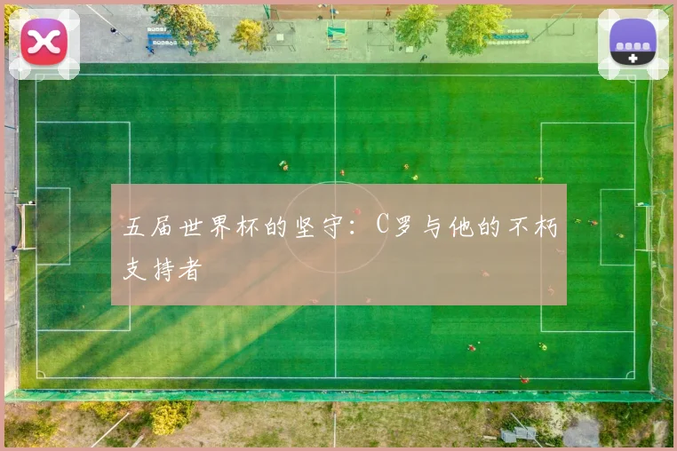 五届世界杯的坚守：C罗与他的不朽支持者