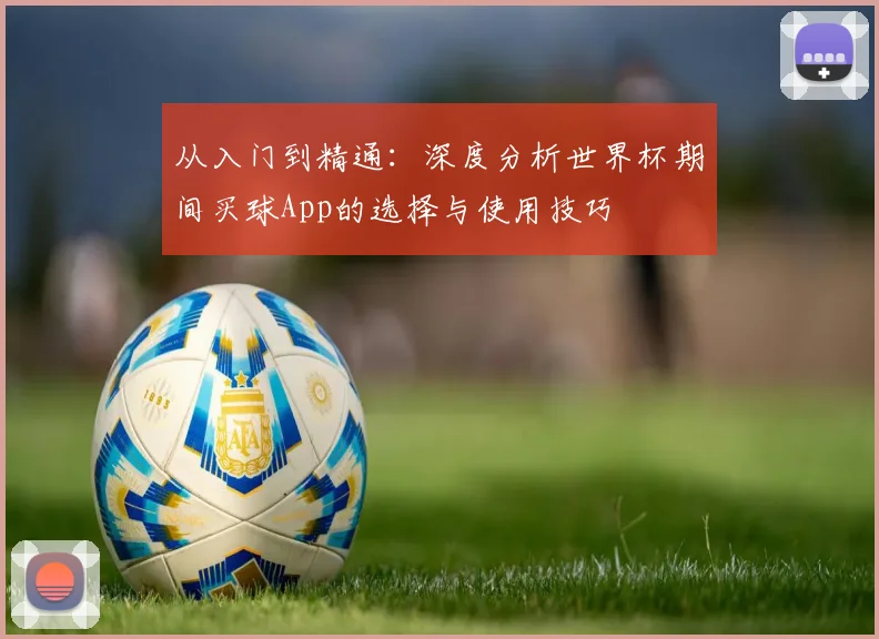 从入门到精通:深度分析世界杯期间买球App的选择与使用技巧
