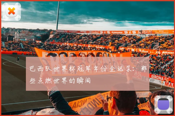 巴西队世界杯冠军年份全记录：那些点燃世界的瞬间