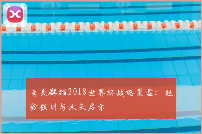南美群雄2018世界杯战略复盘：经验教训与未来启示