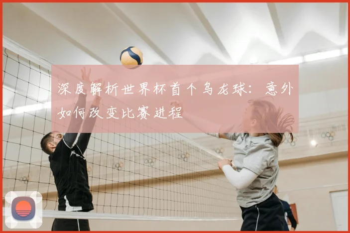 深度解析世界杯首个乌龙球：意外如何改变比赛进程
