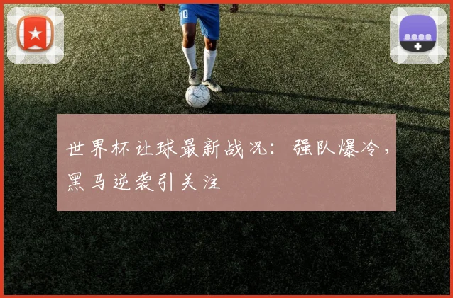 世界杯让球最新战况:强队爆冷,黑马逆袭引关注