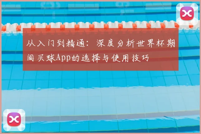 从入门到精通:深度分析世界杯期间买球App的选择与使用技巧