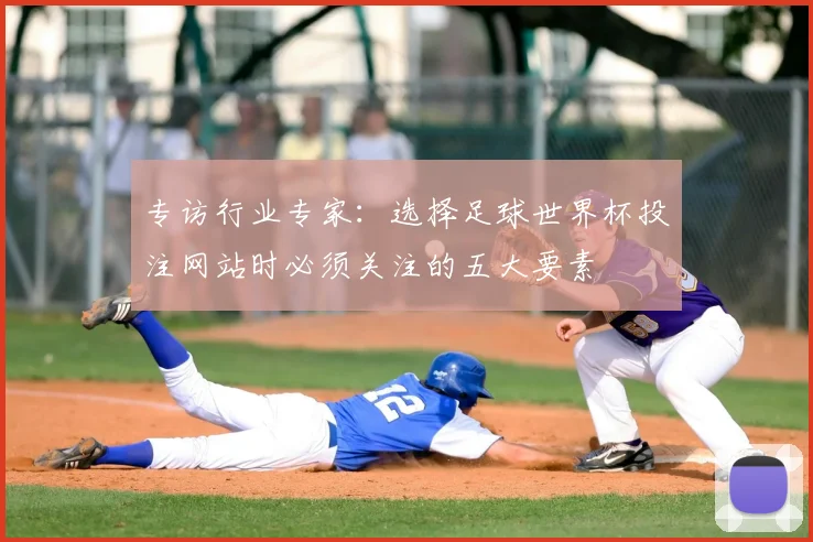 专访行业专家：选择足球世界杯投注网站时必须关注的五大要素