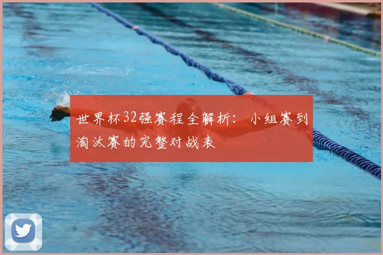 世界杯32强赛程全解析:小组赛到淘汰赛的完整对战表