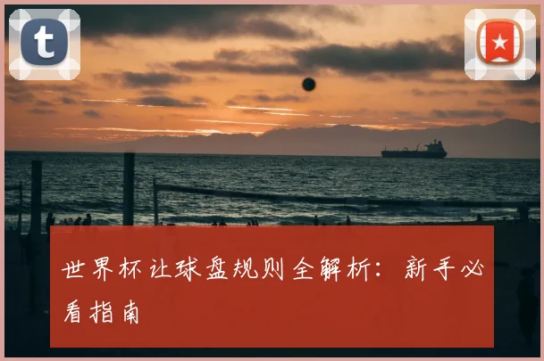 世界杯让球盘规则全解析：新手必看指南