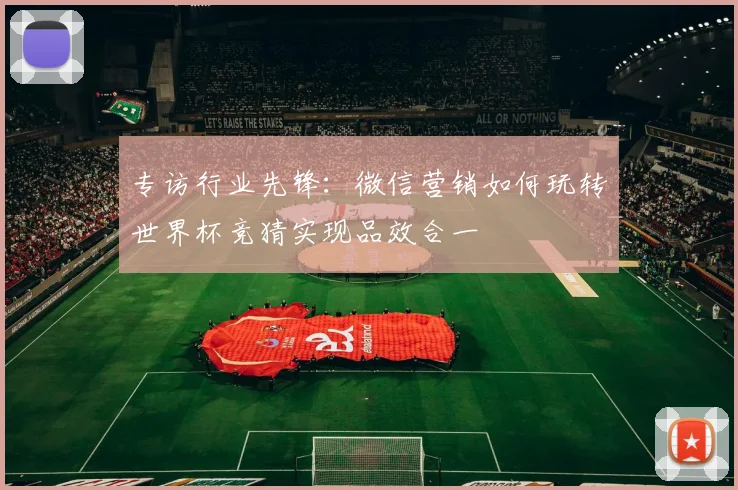 专访行业先锋:微信营销如何玩转世界杯竞猜实现品效合一