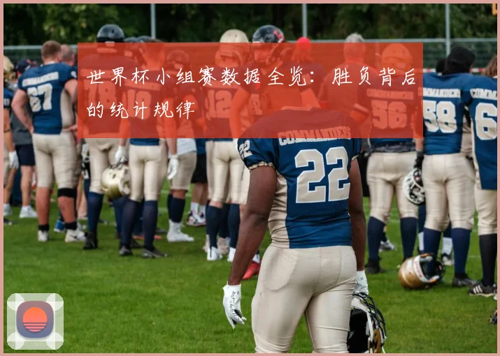 世界杯小组赛数据全览:胜负背后的统计规律