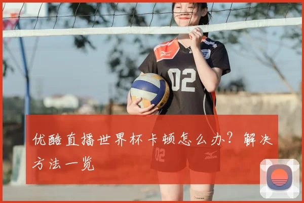 优酷直播世界杯卡顿怎么办?解决方法一览