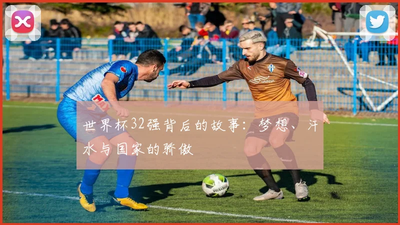 世界杯32强背后的故事：梦想、汗水与国家的骄傲