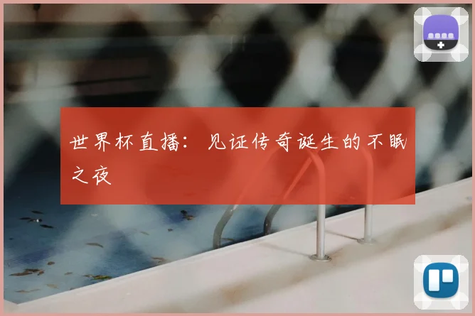 世界杯直播:见证传奇诞生的不眠之夜