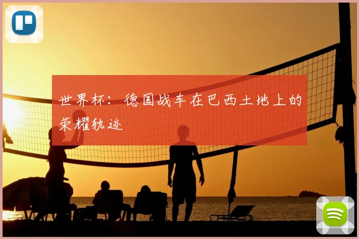世界杯:德国战车在巴西土地上的荣耀轨迹