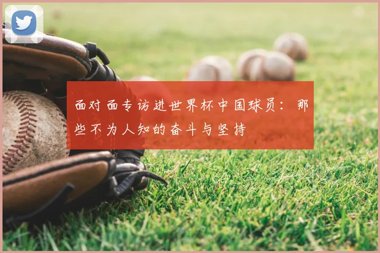 面对面专访进世界杯中国球员：那些不为人知的奋斗与坚持