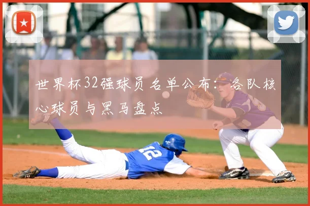 世界杯32强球员名单公布：各队核心球员与黑马盘点