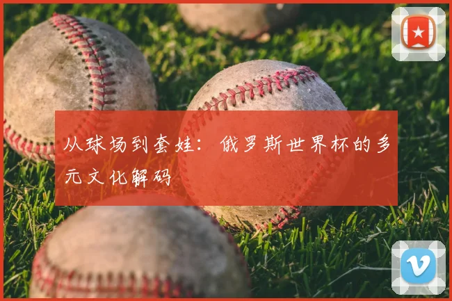 从球场到套娃:俄罗斯世界杯的多元文化解码