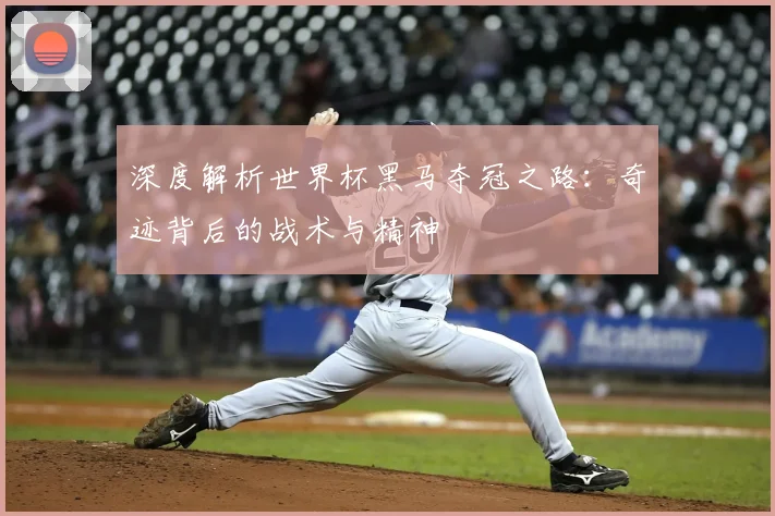 深度解析世界杯黑马夺冠之路：奇迹背后的战术与精神