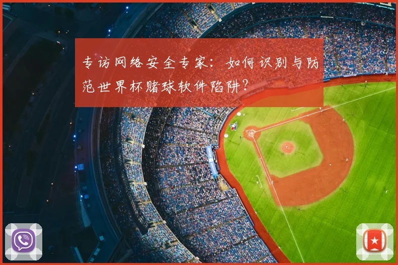 专访网络安全专家:如何识别与防范世界杯赌球软件陷阱?