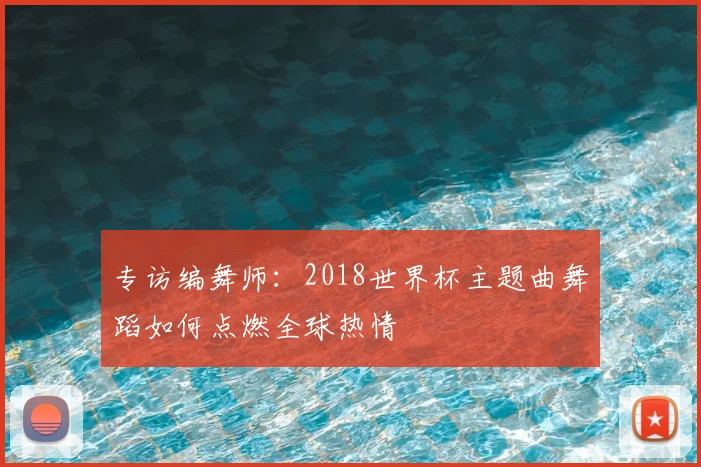 专访编舞师:2018世界杯主题曲舞蹈如何点燃全球热情