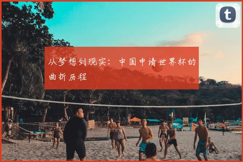 从梦想到现实:中国申请世界杯的曲折历程
