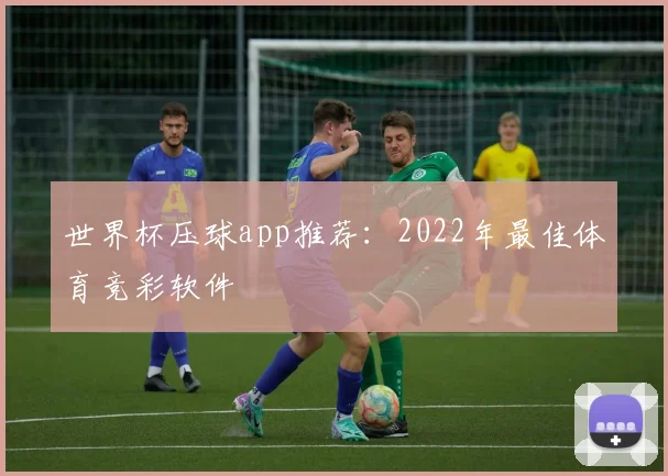 世界杯压球app推荐:2022年最佳体育竞彩软件