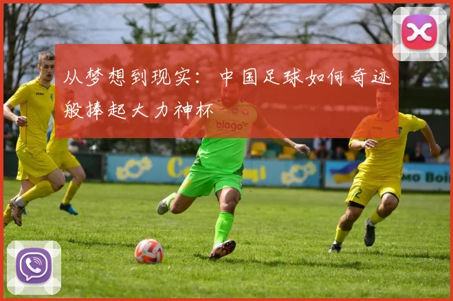 从梦想到现实:中国足球如何奇迹般捧起大力神杯