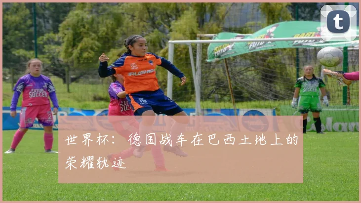 世界杯:德国战车在巴西土地上的荣耀轨迹