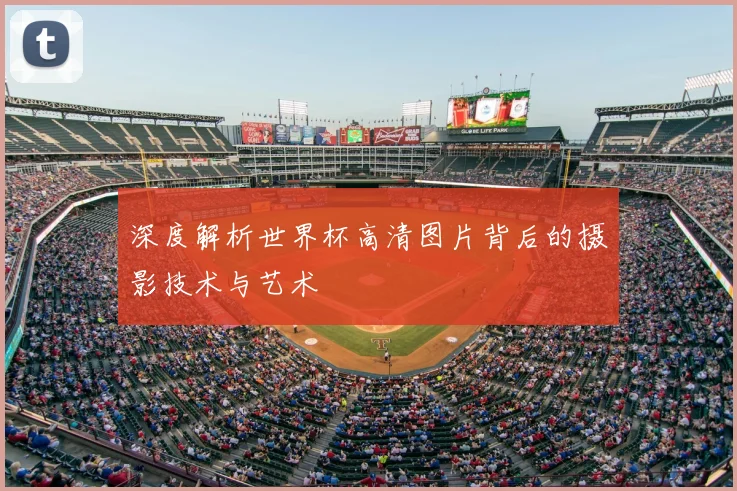 深度解析世界杯高清图片背后的摄影技术与艺术