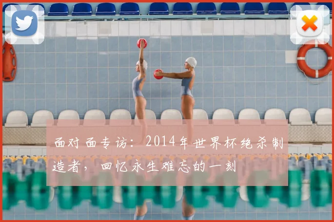 面对面专访：2014年世界杯绝杀制造者，回忆永生难忘的一刻