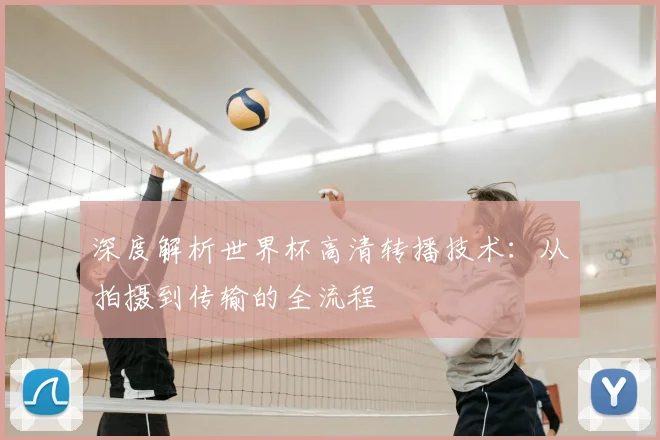 深度解析世界杯高清转播技术：从拍摄到传输的全流程