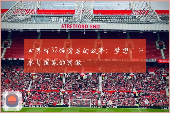 世界杯32强背后的故事:梦想、汗水与国家的骄傲