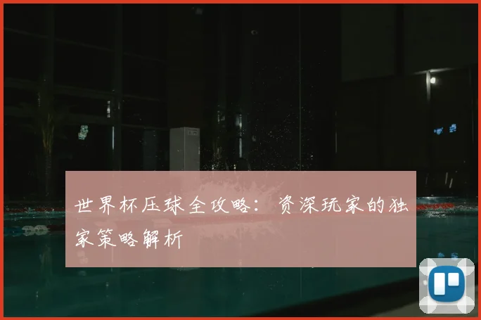 世界杯压球全攻略:资深玩家的独家策略解析